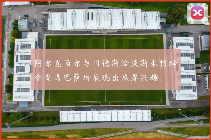 阿尔克马尔与门德斯洽谈斯米特转会皇马巴萨均表现出浓厚兴趣