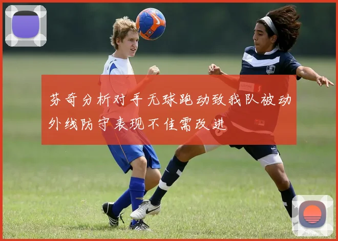 芬奇分析对手无球跑动致我队被动外线防守表现不佳需改进