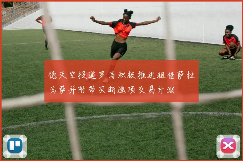 德天空报道罗马积极推进租借萨拉戈萨并附带买断选项交易计划
