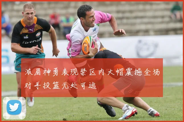 浓眉神勇表现禁区内大帽震撼全场对手投篮无处可逃