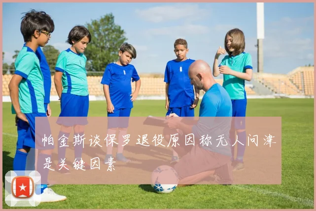 帕金斯谈保罗退役原因称无人问津是关键因素