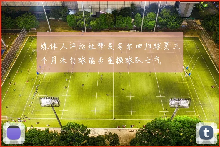 媒体人评论杜锋麦考尔回归球员三个月未打球能否重振球队士气