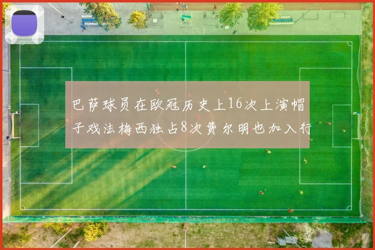 巴萨球员在欧冠历史上16次上演帽子戏法梅西独占8次费尔明也加入行列