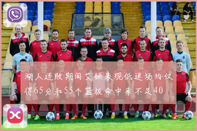 湖人连败期间艾顿表现低迷场均仅得65分和55个篮板命中率不足40