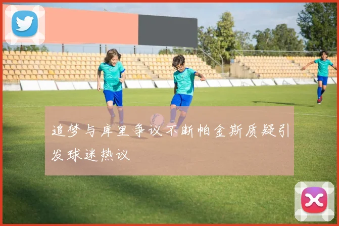 追梦与库里争议不断帕金斯质疑引发球迷热议