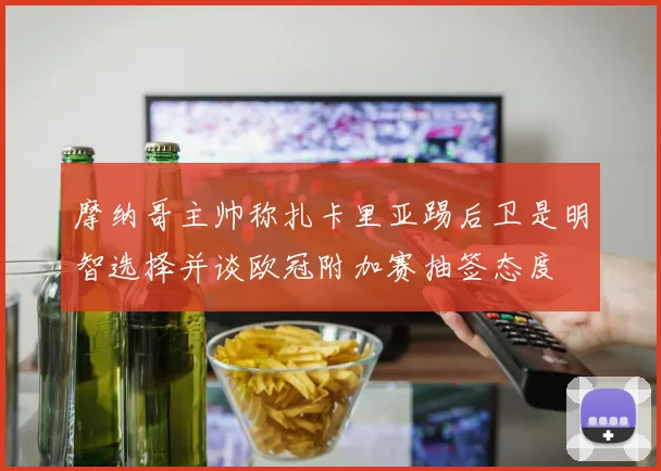 摩纳哥主帅称扎卡里亚踢后卫是明智选择并谈欧冠附加赛抽签态度