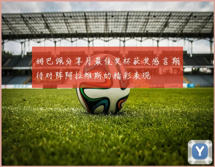 姆巴佩分享月最佳奖杯获奖感言期待对阵阿拉维斯的精彩表现