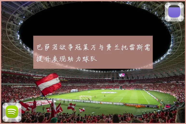 巴萨若欲争冠莱万与费兰托雷斯需提升表现助力球队