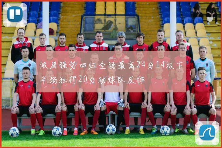 浓眉强势回归全场最高24分14板下半场独得20分助球队反弹