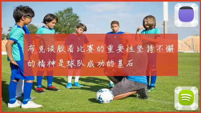 布克谈胶着比赛的重要性坚持不懈的精神是球队成功的基石