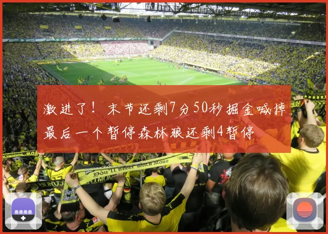 激进了！末节还剩7分50秒掘金喊掉最后一个暂停森林狼还剩4暂停