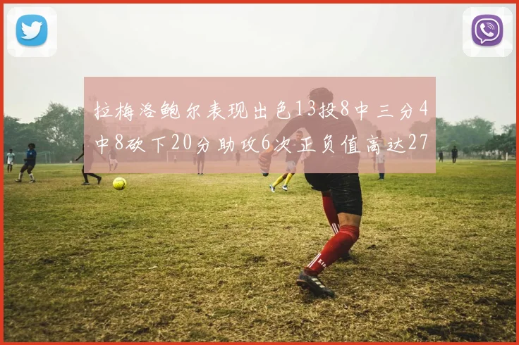 拉梅洛鲍尔表现出色13投8中三分4中8砍下20分助攻6次正负值高达27