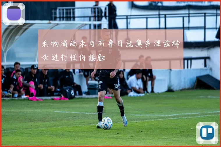 利物浦尚未与布鲁日就奥多涅兹转会进行任何接触