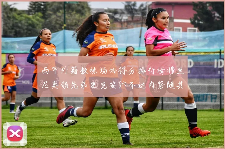 西甲外籍教练场均得分排行榜穆里尼奥领先弗里克安帅齐达内紧随其后