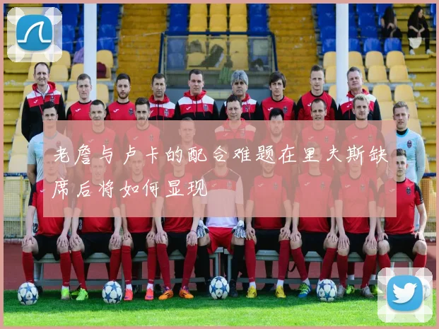 老詹与卢卡的配合难题在里夫斯缺席后将如何显现